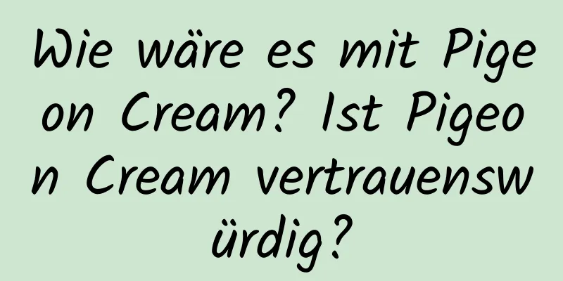 Wie wäre es mit Pigeon Cream? Ist Pigeon Cream vertrauenswürdig?