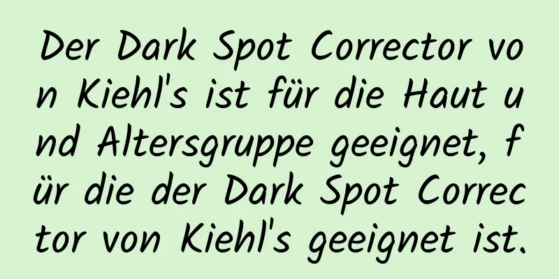 Der Dark Spot Corrector von Kiehl's ist für die Haut und Altersgruppe geeignet, für die der Dark Spot Corrector von Kiehl's geeignet ist.
