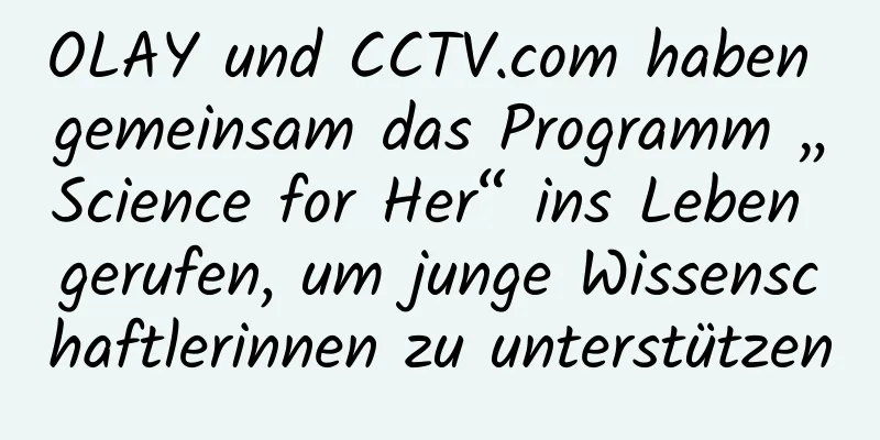 OLAY und CCTV.com haben gemeinsam das Programm „Science for Her“ ins Leben gerufen, um junge Wissenschaftlerinnen zu unterstützen