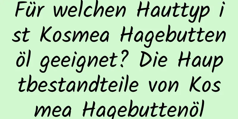 Für welchen Hauttyp ist Kosmea Hagebuttenöl geeignet? Die Hauptbestandteile von Kosmea Hagebuttenöl