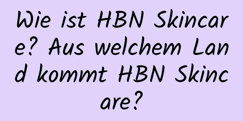 Wie ist HBN Skincare? Aus welchem ​​Land kommt HBN Skincare?