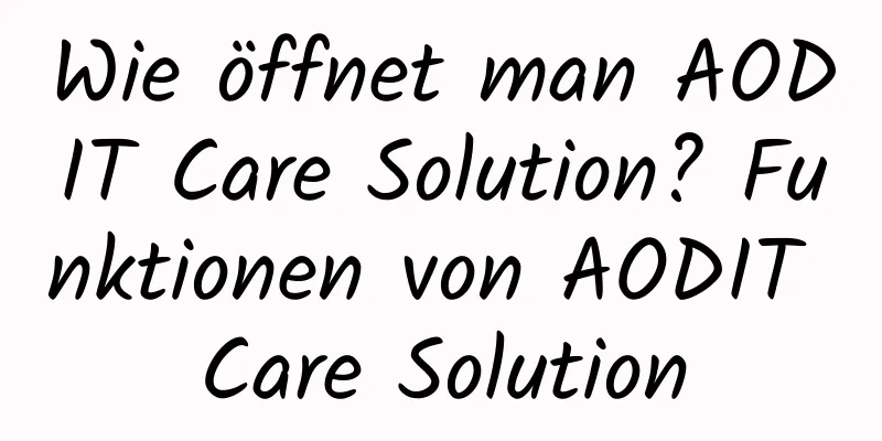 Wie öffnet man AODIT Care Solution? Funktionen von AODIT Care Solution