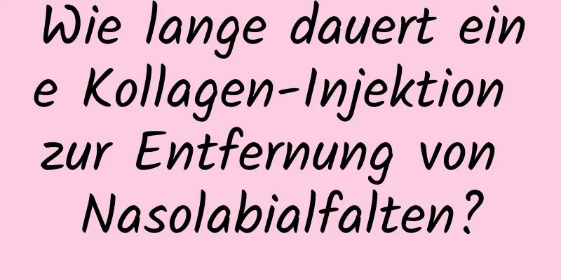Wie lange dauert eine Kollagen-Injektion zur Entfernung von Nasolabialfalten?