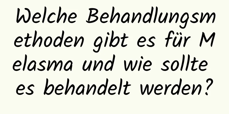 Welche Behandlungsmethoden gibt es für Melasma und wie sollte es behandelt werden?