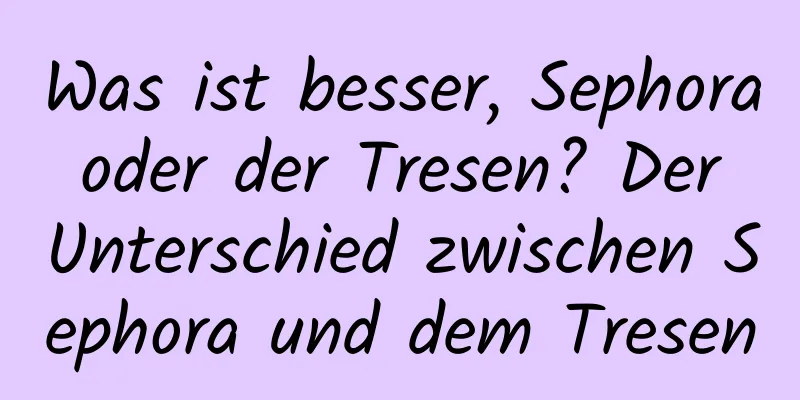 Was ist besser, Sephora oder der Tresen? Der Unterschied zwischen Sephora und dem Tresen