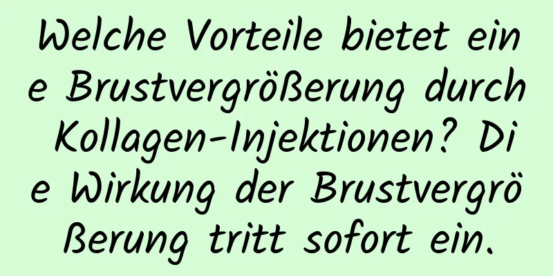 Welche Vorteile bietet eine Brustvergrößerung durch Kollagen-Injektionen? Die Wirkung der Brustvergrößerung tritt sofort ein.