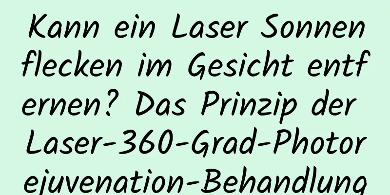 Kann ein Laser Sonnenflecken im Gesicht entfernen? Das Prinzip der Laser-360-Grad-Photorejuvenation-Behandlung