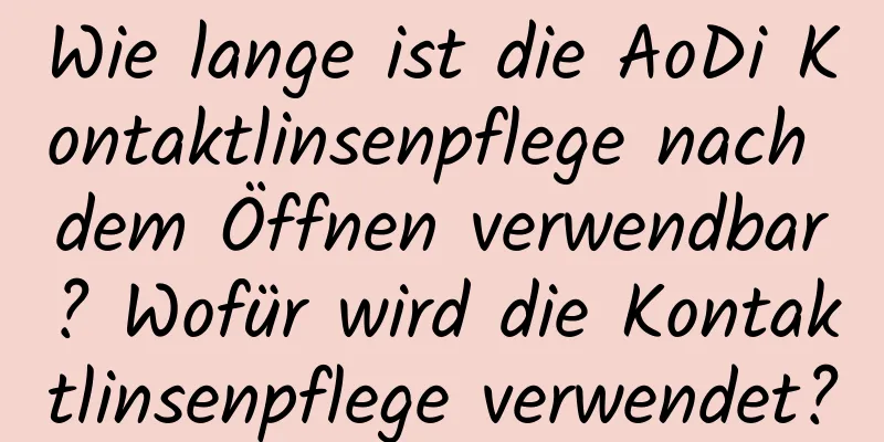 Wie lange ist die AoDi Kontaktlinsenpflege nach dem Öffnen verwendbar? Wofür wird die Kontaktlinsenpflege verwendet?