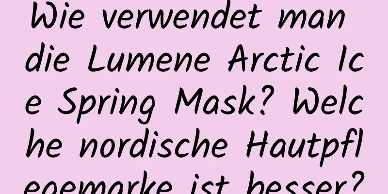 Wie verwendet man die Lumene Arctic Ice Spring Mask? Welche nordische Hautpflegemarke ist besser?