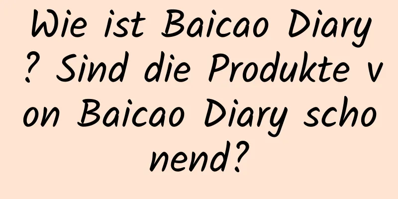 Wie ist Baicao Diary? Sind die Produkte von Baicao Diary schonend?