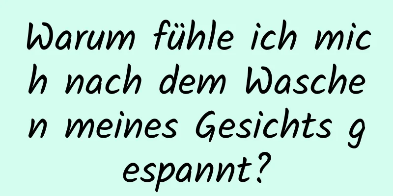 Warum fühle ich mich nach dem Waschen meines Gesichts gespannt?