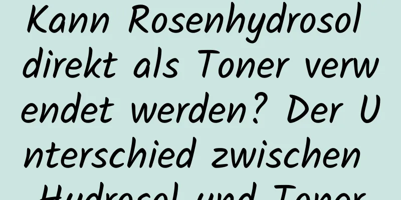 Kann Rosenhydrosol direkt als Toner verwendet werden? Der Unterschied zwischen Hydrosol und Toner