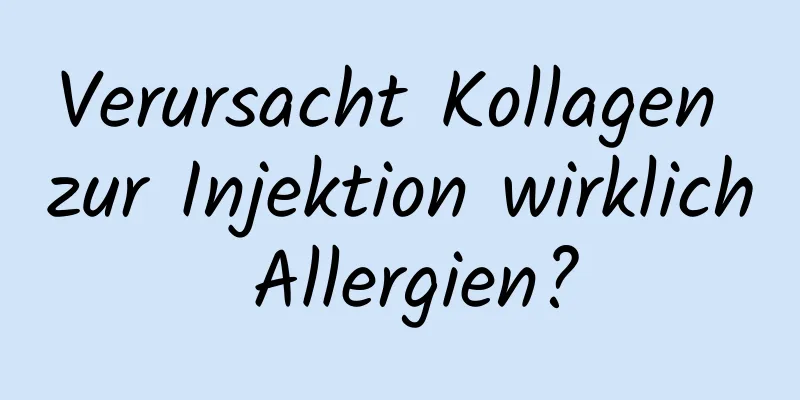 Verursacht Kollagen zur Injektion wirklich Allergien?