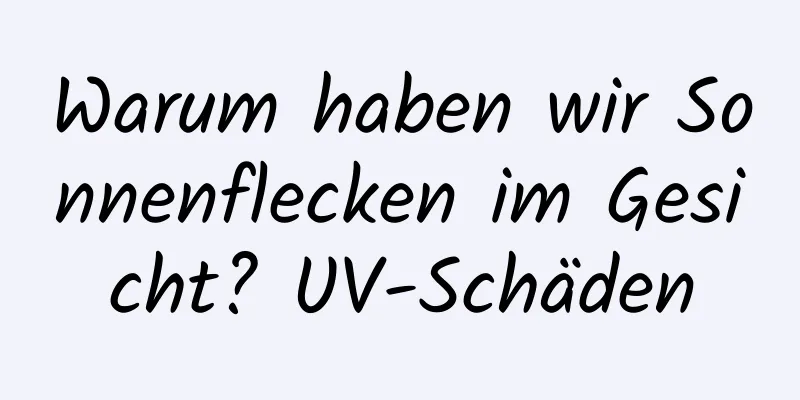 Warum haben wir Sonnenflecken im Gesicht? UV-Schäden