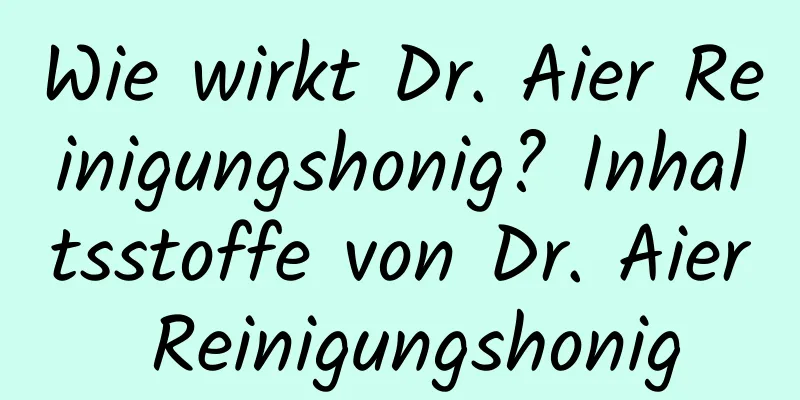 Wie wirkt Dr. Aier Reinigungshonig? Inhaltsstoffe von Dr. Aier Reinigungshonig
