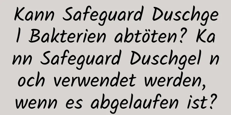 Kann Safeguard Duschgel Bakterien abtöten? Kann Safeguard Duschgel noch verwendet werden, wenn es abgelaufen ist?
