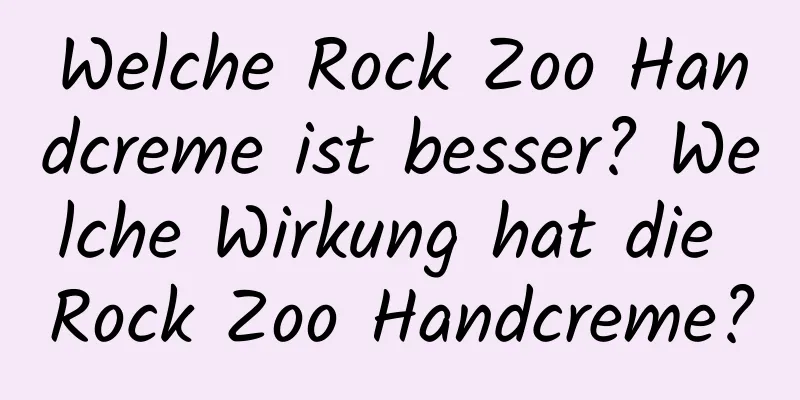 Welche Rock Zoo Handcreme ist besser? Welche Wirkung hat die Rock Zoo Handcreme?