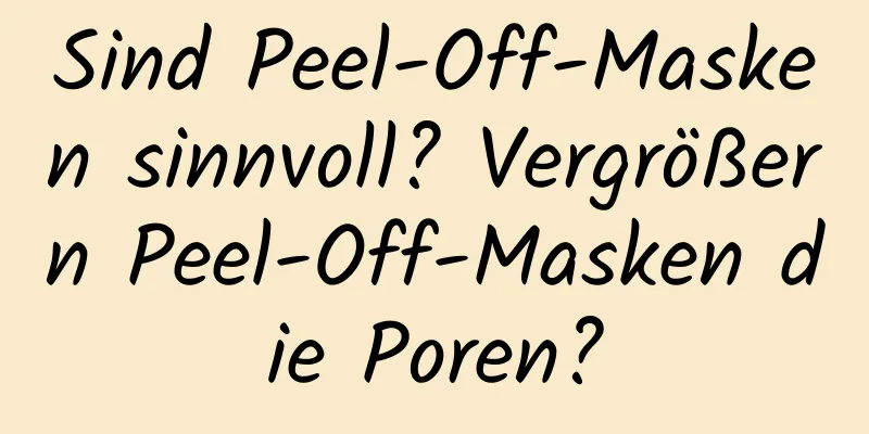 Sind Peel-Off-Masken sinnvoll? Vergrößern Peel-Off-Masken die Poren?