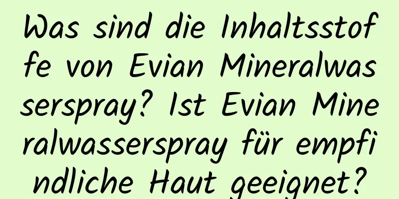 Was sind die Inhaltsstoffe von Evian Mineralwasserspray? Ist Evian Mineralwasserspray für empfindliche Haut geeignet?