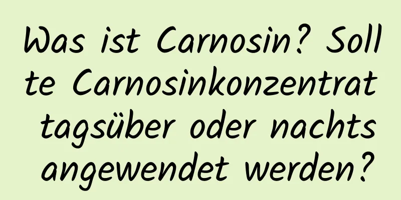 Was ist Carnosin? Sollte Carnosinkonzentrat tagsüber oder nachts angewendet werden?