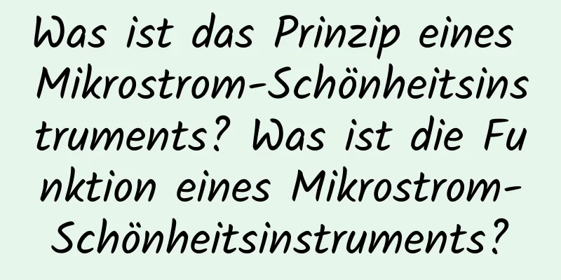 Was ist das Prinzip eines Mikrostrom-Schönheitsinstruments? Was ist die Funktion eines Mikrostrom-Schönheitsinstruments?