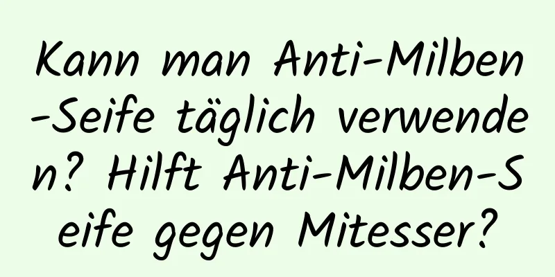 Kann man Anti-Milben-Seife täglich verwenden? Hilft Anti-Milben-Seife gegen Mitesser?
