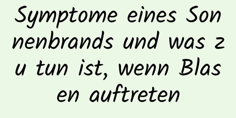 Symptome eines Sonnenbrands und was zu tun ist, wenn Blasen auftreten