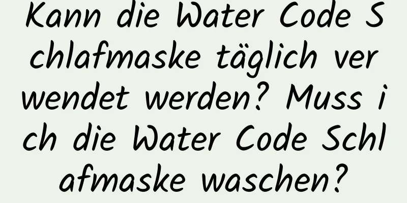 Kann die Water Code Schlafmaske täglich verwendet werden? Muss ich die Water Code Schlafmaske waschen?