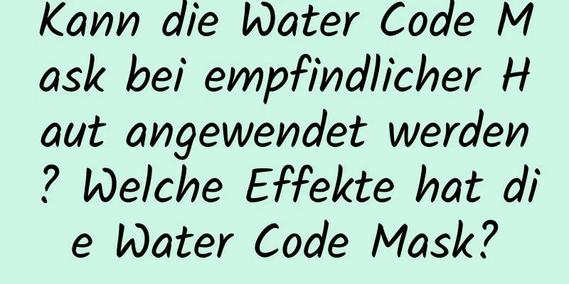 Kann die Water Code Mask bei empfindlicher Haut angewendet werden? Welche Effekte hat die Water Code Mask?