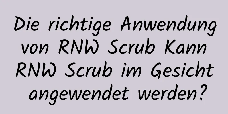 Die richtige Anwendung von RNW Scrub Kann RNW Scrub im Gesicht angewendet werden?