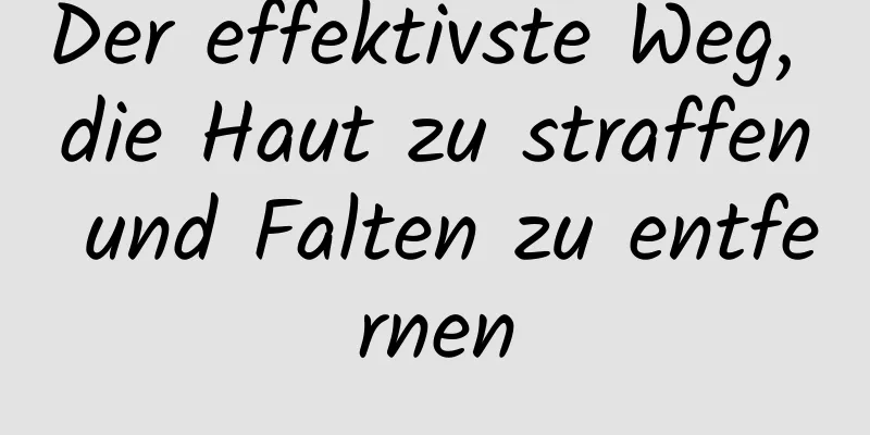 Der effektivste Weg, die Haut zu straffen und Falten zu entfernen