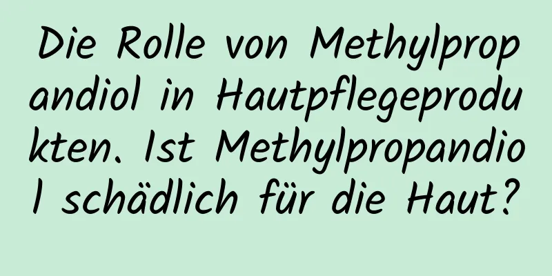 Die Rolle von Methylpropandiol in Hautpflegeprodukten. Ist Methylpropandiol schädlich für die Haut?