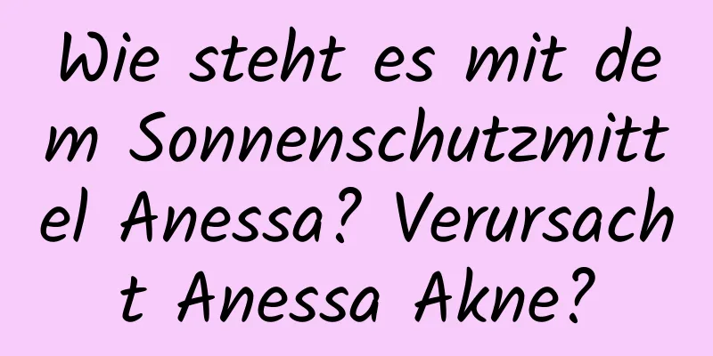 Wie steht es mit dem Sonnenschutzmittel Anessa? Verursacht Anessa Akne?