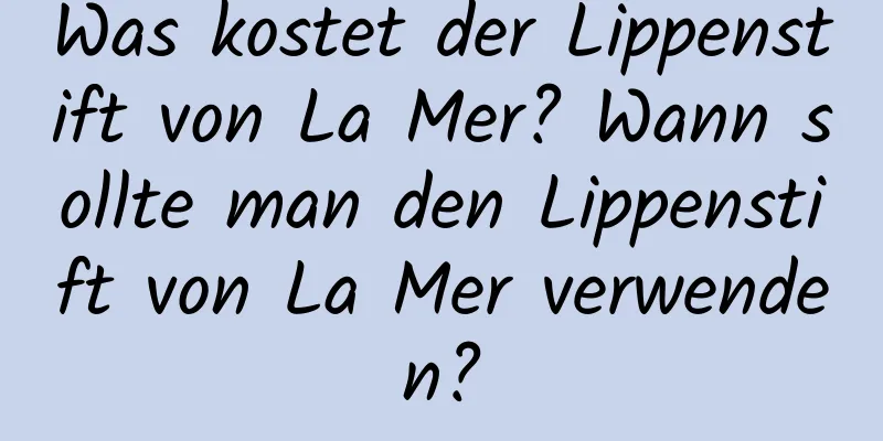 Was kostet der Lippenstift von La Mer? Wann sollte man den Lippenstift von La Mer verwenden?
