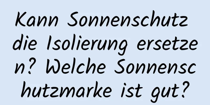 Kann Sonnenschutz die Isolierung ersetzen? Welche Sonnenschutzmarke ist gut?