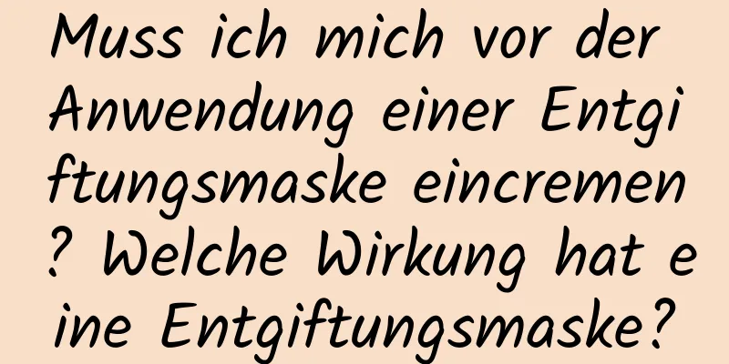 Muss ich mich vor der Anwendung einer Entgiftungsmaske eincremen? Welche Wirkung hat eine Entgiftungsmaske?