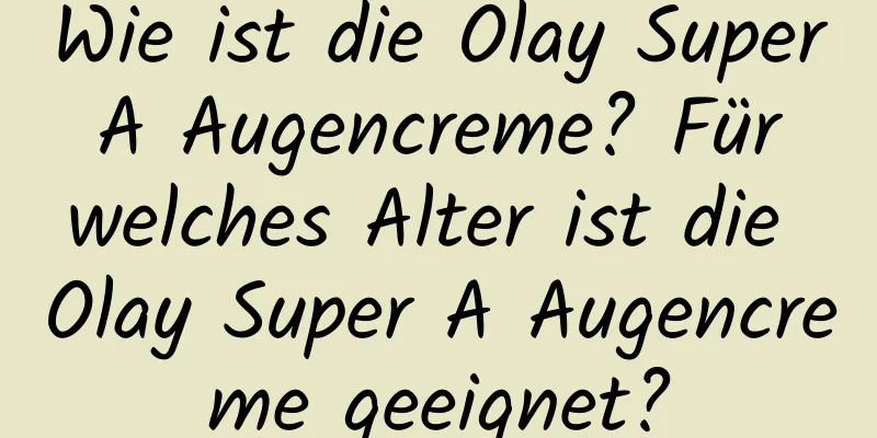 Wie ist die Olay Super A Augencreme? Für welches Alter ist die Olay Super A Augencreme geeignet?