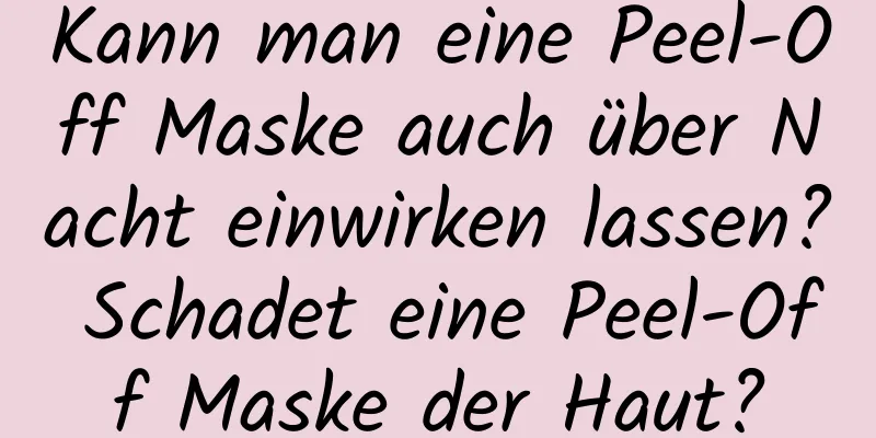 Kann man eine Peel-Off Maske auch über Nacht einwirken lassen? Schadet eine Peel-Off Maske der Haut?