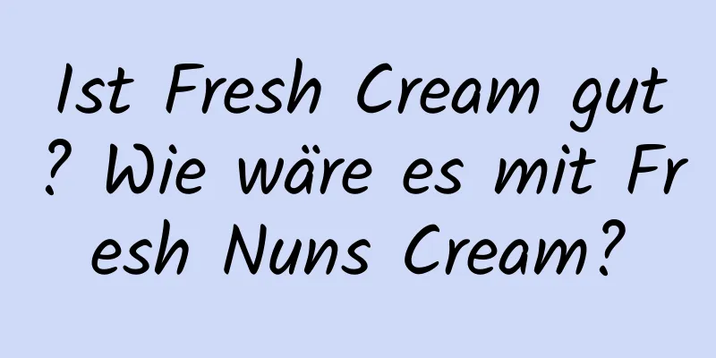 Ist Fresh Cream gut? Wie wäre es mit Fresh Nuns Cream?