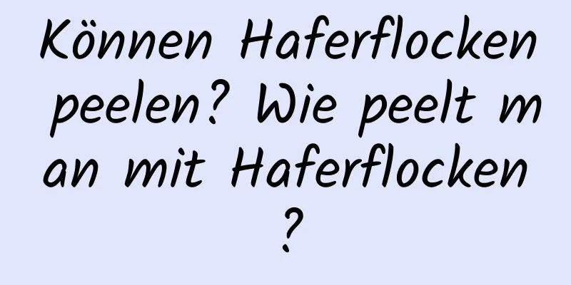 Können Haferflocken peelen? Wie peelt man mit Haferflocken?