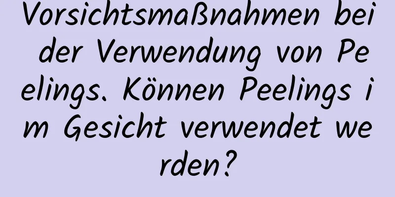 Vorsichtsmaßnahmen bei der Verwendung von Peelings. Können Peelings im Gesicht verwendet werden?