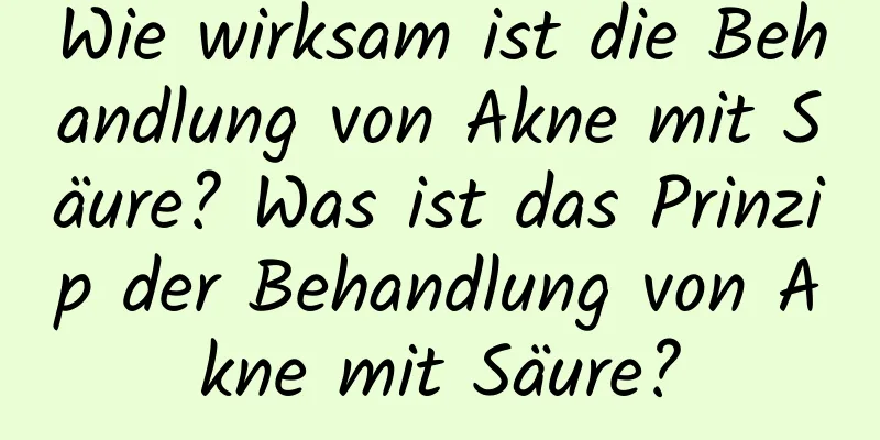 Wie wirksam ist die Behandlung von Akne mit Säure? Was ist das Prinzip der Behandlung von Akne mit Säure?