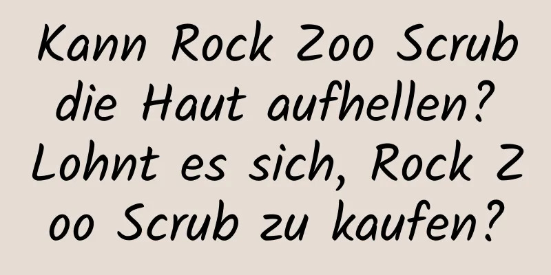Kann Rock Zoo Scrub die Haut aufhellen? Lohnt es sich, Rock Zoo Scrub zu kaufen?