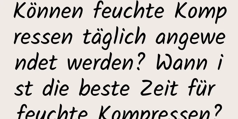 Können feuchte Kompressen täglich angewendet werden? Wann ist die beste Zeit für feuchte Kompressen?