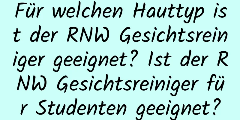 Für welchen Hauttyp ist der RNW Gesichtsreiniger geeignet? Ist der RNW Gesichtsreiniger für Studenten geeignet?
