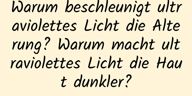Warum beschleunigt ultraviolettes Licht die Alterung? Warum macht ultraviolettes Licht die Haut dunkler?