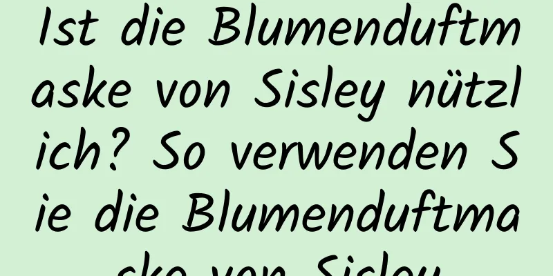 Ist die Blumenduftmaske von Sisley nützlich? So verwenden Sie die Blumenduftmaske von Sisley