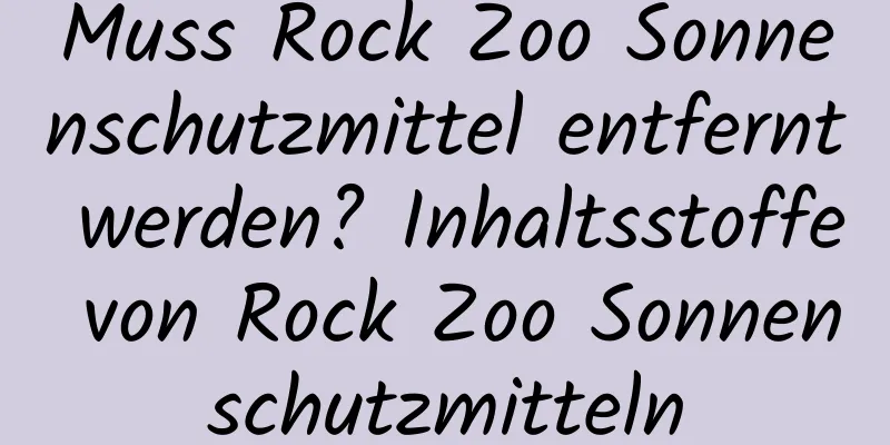 Muss Rock Zoo Sonnenschutzmittel entfernt werden? Inhaltsstoffe von Rock Zoo Sonnenschutzmitteln