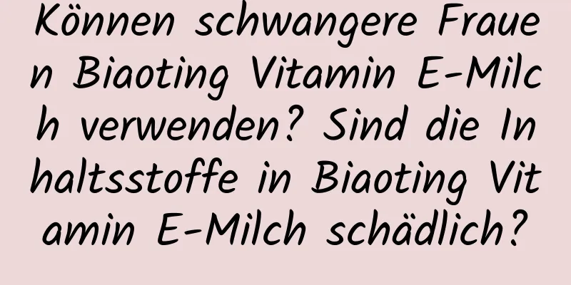 Können schwangere Frauen Biaoting Vitamin E-Milch verwenden? Sind die Inhaltsstoffe in Biaoting Vitamin E-Milch schädlich?