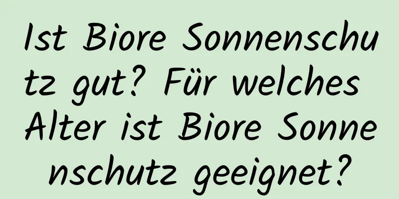 Ist Biore Sonnenschutz gut? Für welches Alter ist Biore Sonnenschutz geeignet?